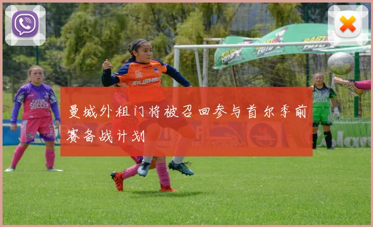 曼城外租门将被召回参与首尔季前赛备战计划