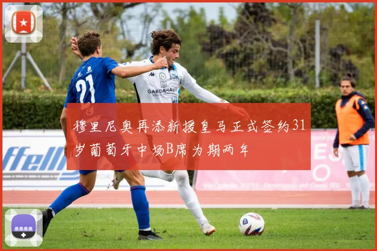 穆里尼奥再添新援皇马正式签约31岁葡萄牙中场B席为期两年