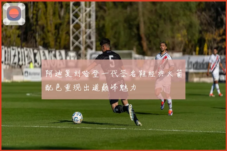 阿迪复刻哈登一代签名鞋经典火箭配色重现出道巅峰魅力