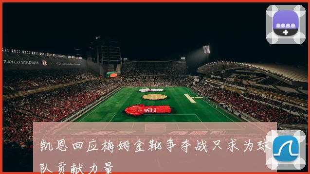 凯恩回应梅姆金靴争夺战只求为球队贡献力量