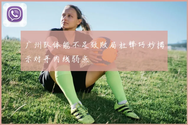 广州队体能不足致败局杜锋巧妙揭示对手内线弱点