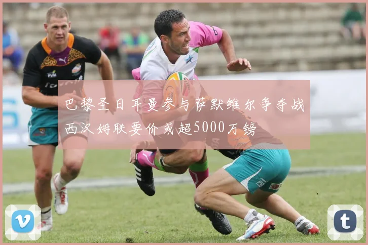 巴黎圣日耳曼参与萨默维尔争夺战西汉姆联要价或超5000万镑