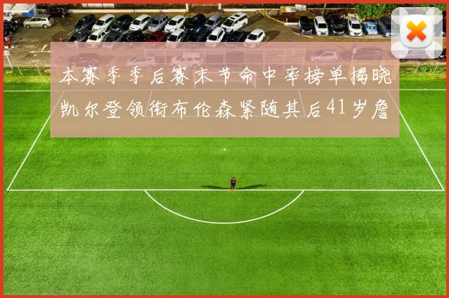 本赛季季后赛末节命中率榜单揭晓凯尔登领衔布伦森紧随其后41岁詹姆斯也在其中