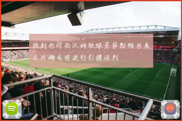 热刺也对西汉姆联球员萨默维尔表示兴趣或将进行引援谈判
